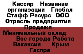 Кассир › Название организации ­ Глобал Стафф Ресурс, ООО › Отрасль предприятия ­ Продажи › Минимальный оклад ­ 30 000 - Все города Работа » Вакансии   . Крым,Гаспра